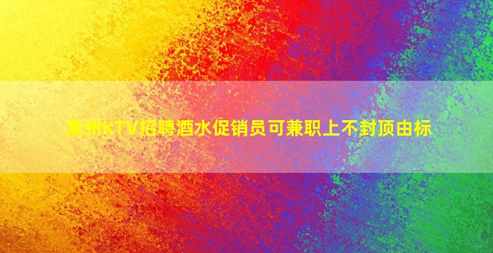 泉州KTV招聘酒水促销员可兼职上不封顶由标